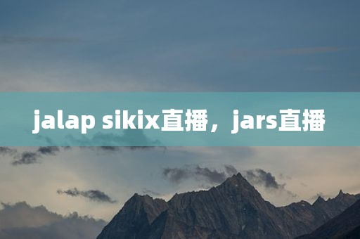 jalap sikix直播，jars直播