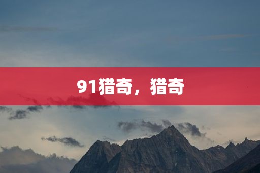 91猎奇，猎奇