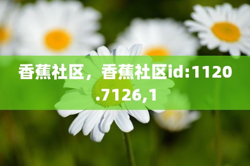 香蕉社区，香蕉社区id:1120.7126,1