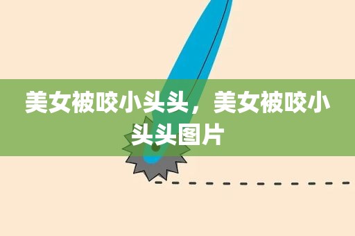 美女被咬小头头，美女被咬小头头图片