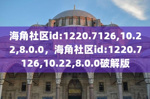 海角社区id:1220.7126,10.22,8.0.0，海角社区id:1220.7126,10.22,8.0.0破解版