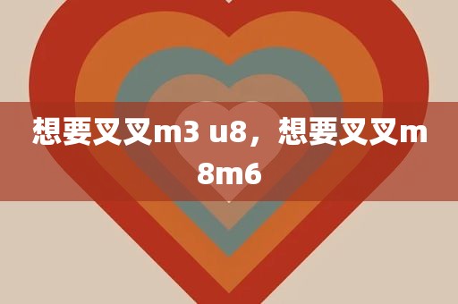 想要叉叉m3 u8，想要叉叉m8m6