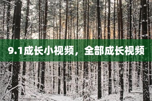 9.1成长小视频，全部成长视频