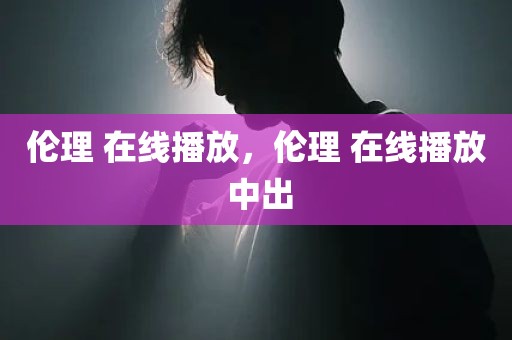 伦理 在线播放，伦理 在线播放 中出