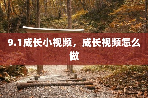 9.1成长小视频，成长视频怎么做