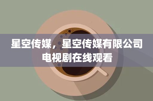 星空传媒，星空传媒有限公司电视剧在线观看