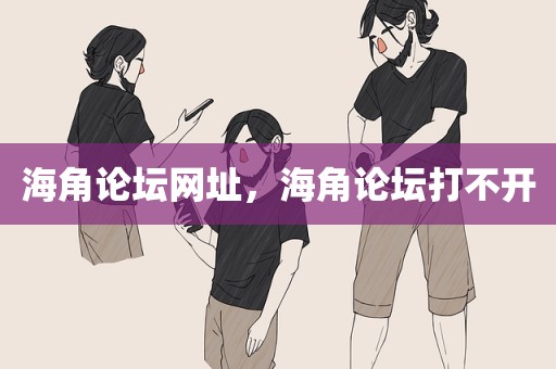 海角论坛网址，海角论坛打不开