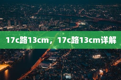 17c路13cm，17c路13cm详解
