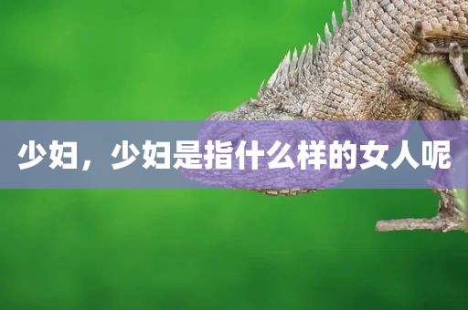少妇，少妇是指什么样的女人呢