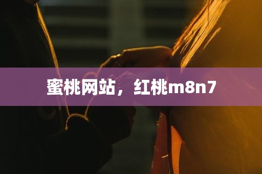 蜜桃网站，红桃m8n7