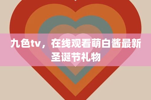九色tv，在线观看萌白酱最新圣诞节礼物