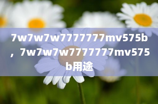 7w7w7w7777777mv575b，7w7w7w7777777mv575b用途