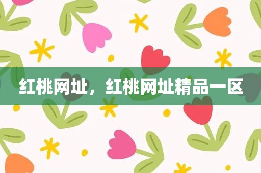 红桃网址，红桃网址精品一区