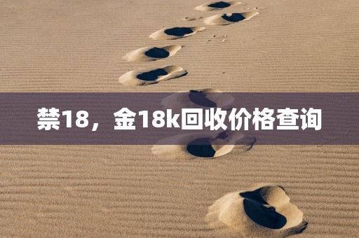 禁18，金18k回收价格查询