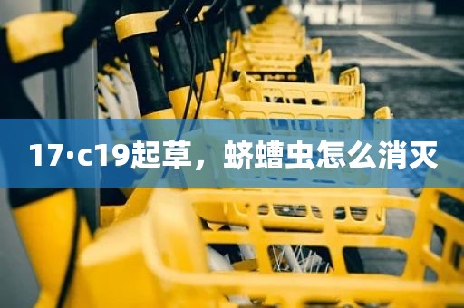 17·c19起草，蛴螬虫怎么消灭