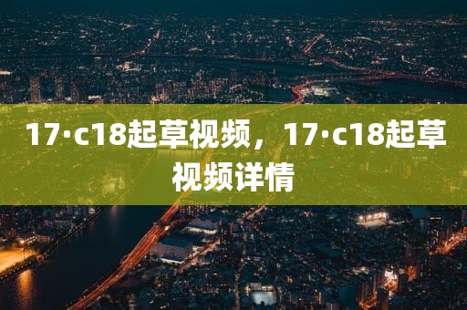 17·c18起草视频，17·c18起草视频详情
