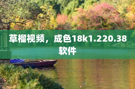 草榴视频，成色18k1.220.38软件