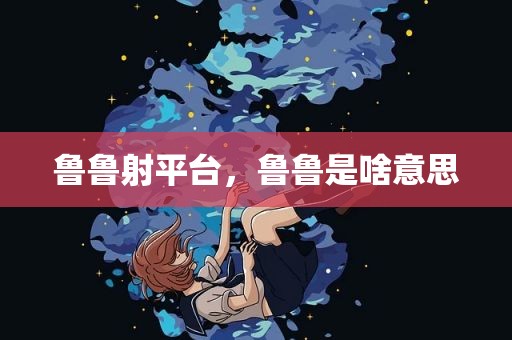 鲁鲁射平台，鲁鲁是啥意思