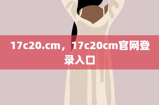 17c20.cm，17c20cm官网登录入口