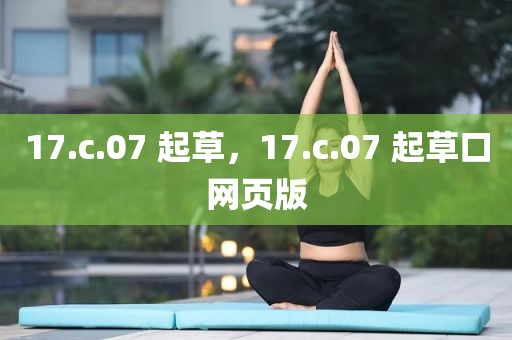 17.c.07 起草，17.c.07 起草口网页版