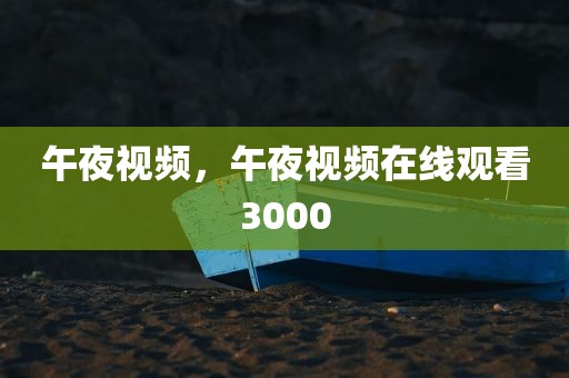 午夜视频，午夜视频在线观看3000