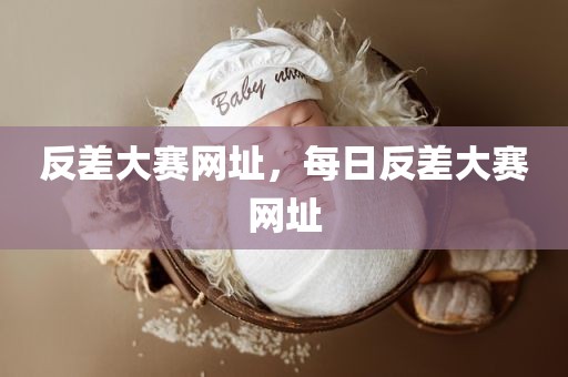 反差大赛网址，每日反差大赛网址