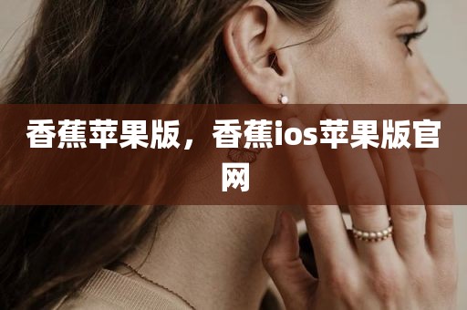 香蕉苹果版，香蕉ios苹果版官网