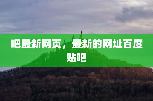 吧最新网页，最新的网址百度贴吧