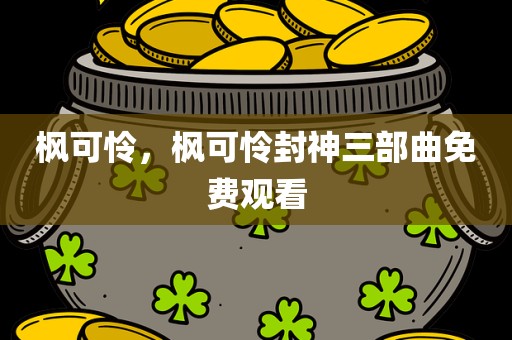 枫可怜，枫可怜封神三部曲免费观看
