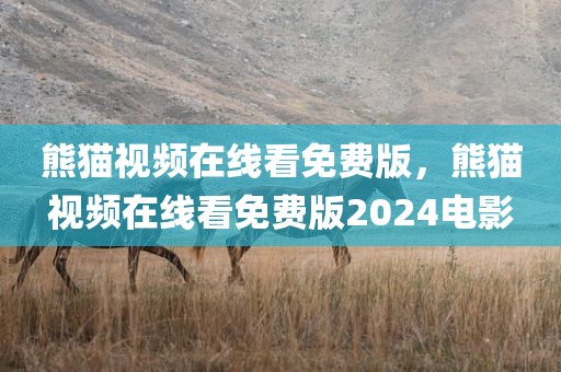 熊猫视频在线看免费版，熊猫视频在线看免费版2024电影