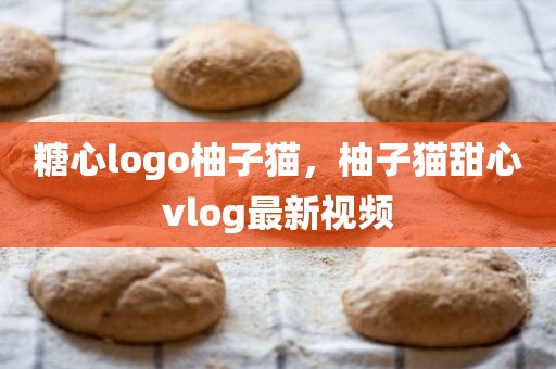 糖心logo柚子猫，柚子猫甜心vlog最新视频