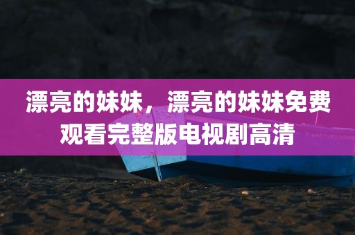 漂亮的妹妹，漂亮的妹妹免费观看完整版电视剧高清