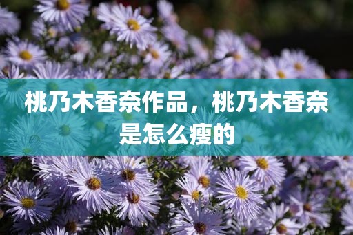 桃乃木香奈作品，桃乃木香奈是怎么瘦的