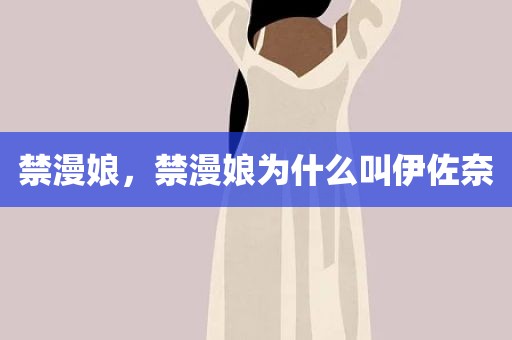 禁漫娘，禁漫娘为什么叫伊佐奈