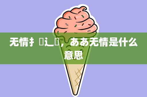 无情扌臿辶畐，ああ无情是什么意思
