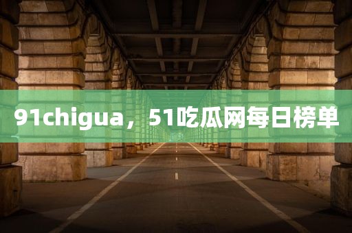 91chigua，51吃瓜网每日榜单