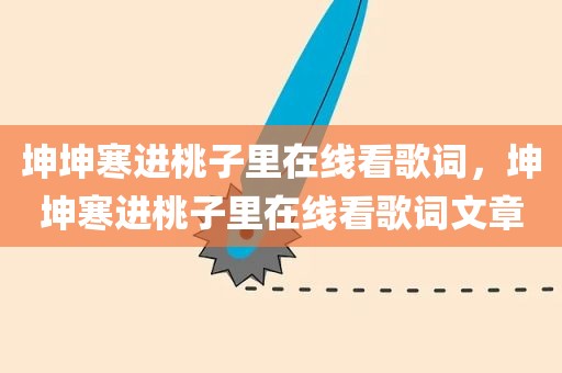 坤坤寒进桃子里在线看歌词，坤坤寒进桃子里在线看歌词文章