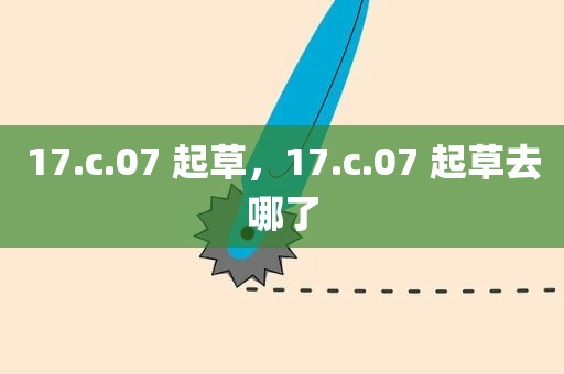 17.c.07 起草，17.c.07 起草去哪了