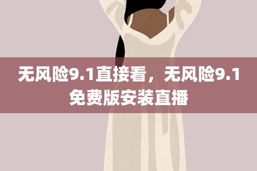 无风险9.1直接看，无风险9.1免费版安装直播