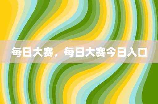 每日大赛，每日大赛今日入口