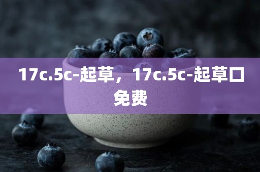 17c.5c-起草，17c.5c-起草口免费