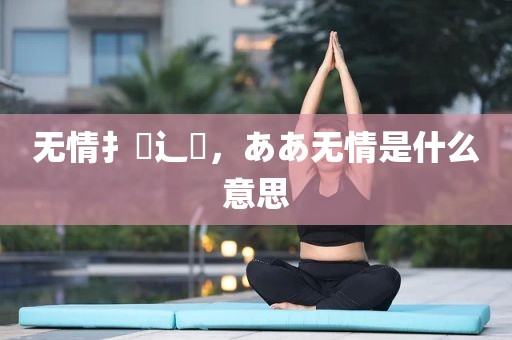 无情扌臿辶畐，ああ无情是什么意思
