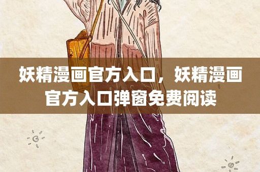 妖精漫画官方入口，妖精漫画官方入口弹窗免费阅读