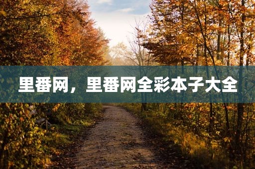 里番网，里番网全彩本子大全