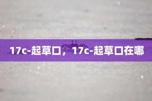 17c-起草口，17c-起草口在哪
