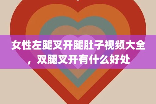 女性左腿叉开腿肚子视频大全，双腿叉开有什么好处
