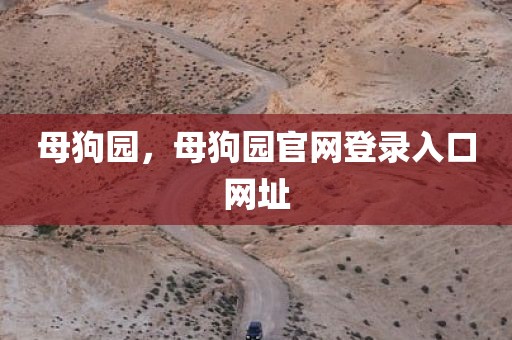 母狗园，母狗园官网登录入口网址