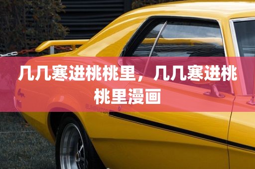 几几寒进桃桃里，几几寒进桃桃里漫画