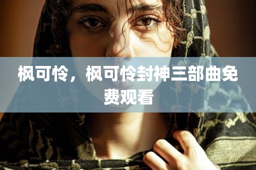 枫可怜，枫可怜封神三部曲免费观看