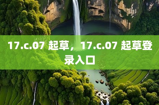 17.c.07 起草，17.c.07 起草登录入口